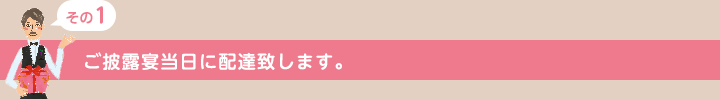 ご披露宴当日に配達致します。